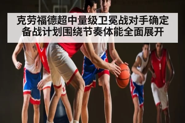 克劳福德超中量级卫冕战对手确定 备战计划围绕节奏体能全面展开 | ThunderGaming